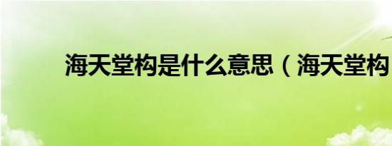 海天堂构是什么意思（海天堂构）