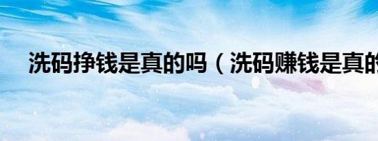 洗码挣钱是真的吗（洗码赚钱是真的吗）