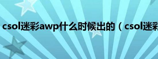 csol迷彩awp什么时候出的（csol迷彩awp）