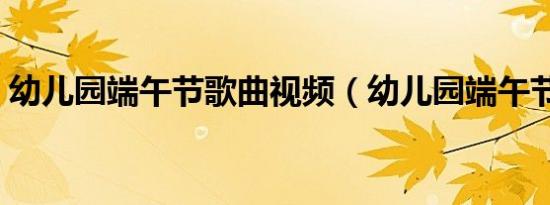 幼儿园端午节歌曲视频（幼儿园端午节歌曲）