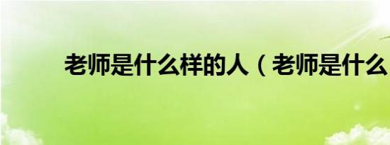 老师是什么样的人（老师是什么）