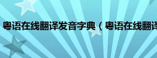 粤语在线翻译发音字典（粤语在线翻译发音）