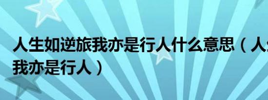 人生如逆旅我亦是行人什么意思（人生如逆旅我亦是行人）