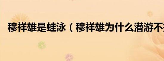 穆祥雄是蛙泳（穆祥雄为什么潜游不换气）