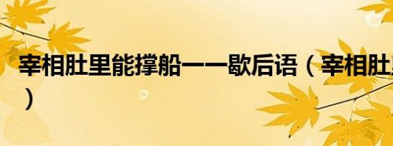 宰相肚里能撑船一一歇后语（宰相肚里能撑船）