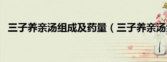 三子养亲汤组成及药量（三子养亲汤组成）