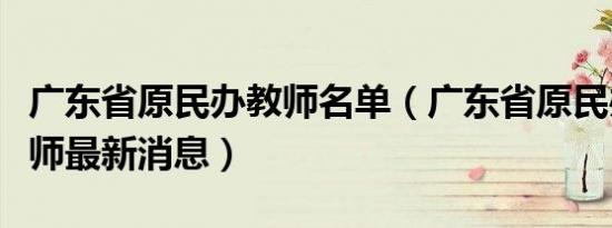 广东省原民办教师名单（广东省原民办代课教师最新消息）