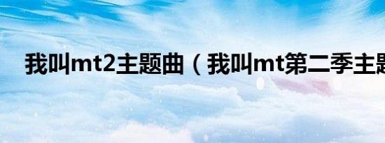 我叫mt2主题曲（我叫mt第二季主题曲）