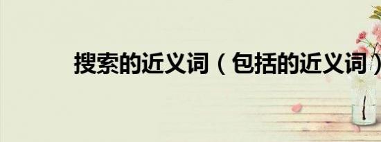 搜索的近义词（包括的近义词）