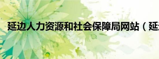 延边人力资源和社会保障局网站（延边人）