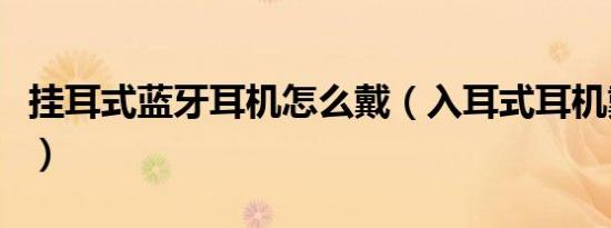 挂耳式蓝牙耳机怎么戴（入耳式耳机戴法图解）