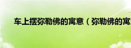 车上摆弥勒佛的寓意（弥勒佛的寓意）