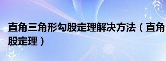 直角三角形勾股定理解决方法（直角三角形勾股定理）