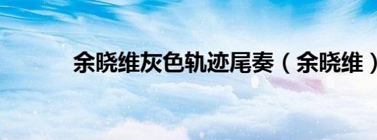 余晓维灰色轨迹尾奏（余晓维）