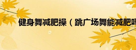 健身舞减肥操（跳广场舞能减肥吗）