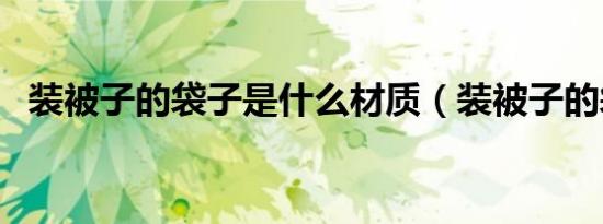装被子的袋子是什么材质（装被子的袋子）