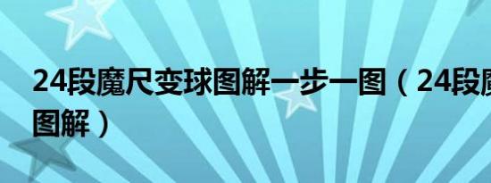 24段魔尺变球图解一步一图（24段魔尺变球图解）