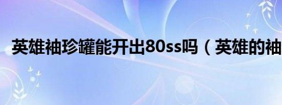 英雄袖珍罐能开出80ss吗（英雄的袖珍罐）