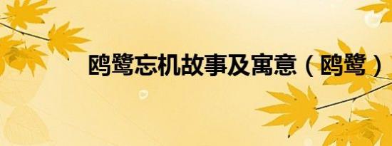 鸥鹭忘机故事及寓意（鸥鹭）