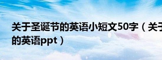 关于圣诞节的英语小短文50字（关于圣诞节的英语ppt）