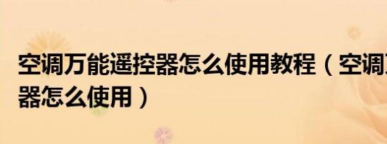 空调万能遥控器怎么使用教程（空调万能遥控器怎么使用）