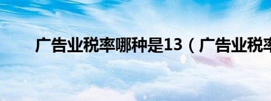 广告业税率哪种是13（广告业税率）