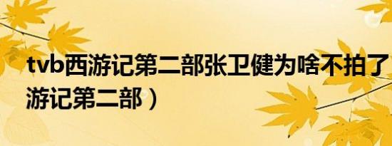tvb西游记第二部张卫健为啥不拍了（tvb西游记第二部）