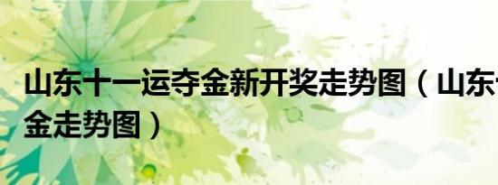 山东十一运夺金新开奖走势图（山东十一运夺金走势图）