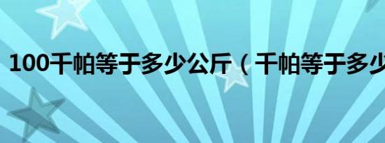 100千帕等于多少公斤（千帕等于多少公斤）