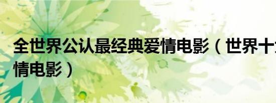全世界公认最经典爱情电影（世界十大经典爱情电影）