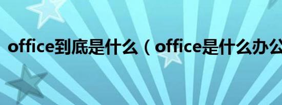 office到底是什么（office是什么办公软件）