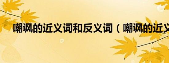嘲讽的近义词和反义词（嘲讽的近义词）