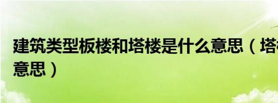 建筑类型板楼和塔楼是什么意思（塔楼是什么意思）
