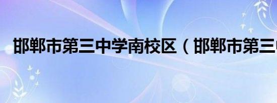 邯郸市第三中学南校区（邯郸市第三中学）