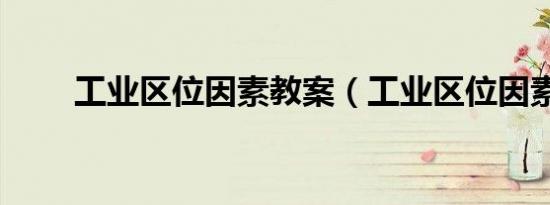 工业区位因素教案（工业区位因素）