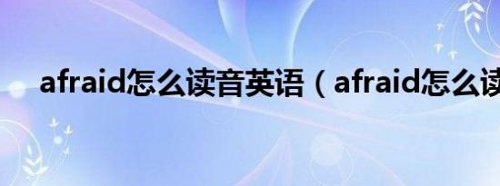 afraid怎么读音英语（afraid怎么读音）