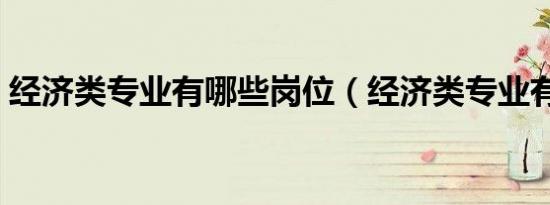 经济类专业有哪些岗位（经济类专业有哪些）