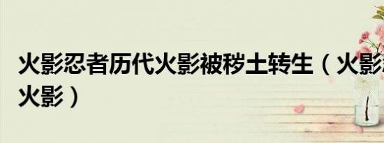 火影忍者历代火影被秽土转生（火影忍者历代火影）