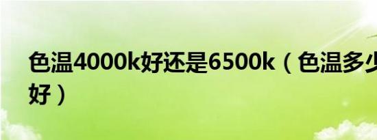 色温4000k好还是6500k（色温多少对眼睛好）