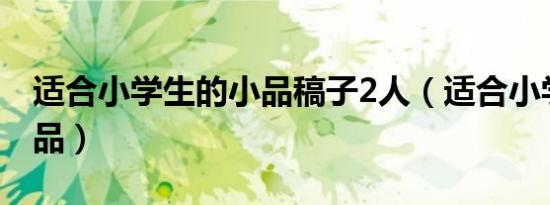 适合小学生的小品稿子2人（适合小学生的小品）