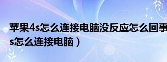 苹果4s怎么连接电脑没反应怎么回事（苹果4s怎么连接电脑）