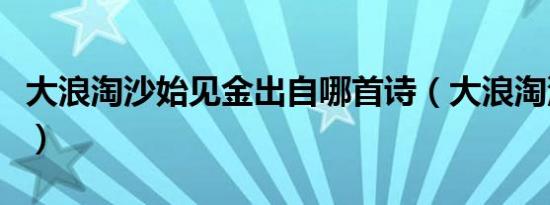 大浪淘沙始见金出自哪首诗（大浪淘沙始见金）