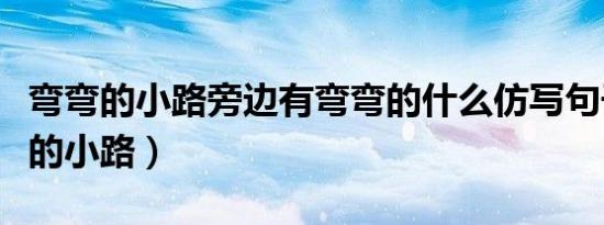 弯弯的小路旁边有弯弯的什么仿写句子（弯弯的小路）