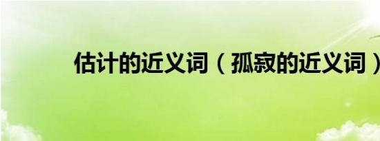 估计的近义词（孤寂的近义词）