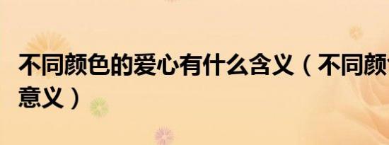 不同颜色的爱心有什么含义（不同颜色的爱心意义）