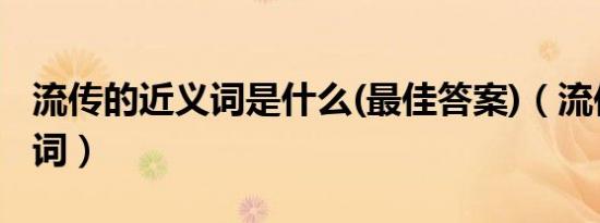 流传的近义词是什么(最佳答案)（流传的近义词）