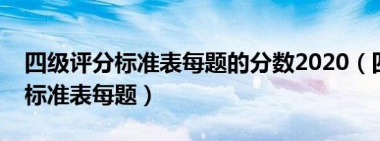 四级评分标准表每题的分数2020（四级评分标准表每题）