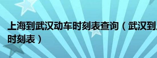 上海到武汉动车时刻表查询（武汉到上海动车时刻表）