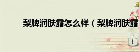 梨牌润肤露怎么样（梨牌润肤露）
