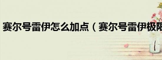 赛尔号雷伊怎么加点（赛尔号雷伊极限修行）